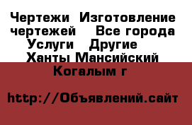 Чертежи. Изготовление чертежей. - Все города Услуги » Другие   . Ханты-Мансийский,Когалым г.